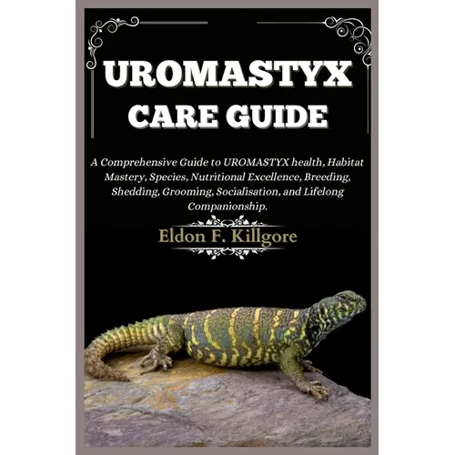 Uromastyx Care Guide: A Comprehensive Guide to Uromastyx health, Habitat Mastery, Species, Nutritional Excellence, Breeding, Shedding, Groom