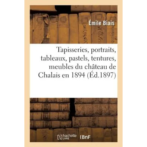 Notice Des Tapisseries, Portraits, Tableaux, Pastels, Tentures, Meubles Et Curiosités: Existant Dans Le Château de Chalais En 1894 Et Vendus À Paris E