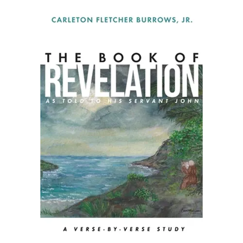 The Revelation of Jesus Christ as Told to His Servant John: A Verse-by-Verse Study