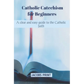 Catholic Catechism for Beginners: A clear and easy guide to the Catholic faith