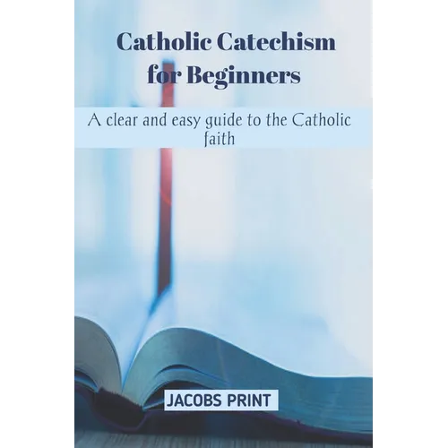 Catholic Catechism for Beginners: A clear and easy guide to the Catholic faith