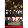 What Would Jesus Really Eat?: The Biblical Case for Eating Meat