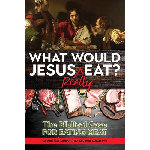 What Would Jesus Really Eat?: The Biblical Case for Eating Meat