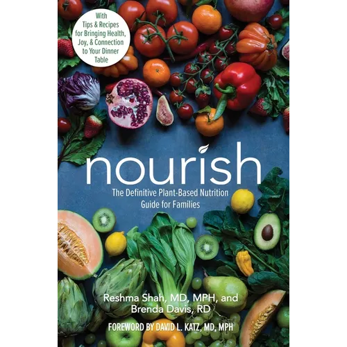 Nourish: The Definitive Plant-Based Nutrition Guide for Families--With Tips & Recipes for Bringing Health, Joy, & Connection to Your Dinner Table