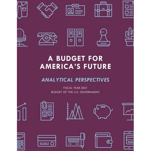 A Budget for America's Future: Analytical Perspectives, Budget of the U.S. Government, Fiscal Year 2021