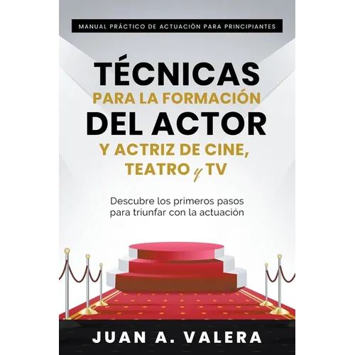Manual Práctico de Actuación para Principiantes: Técnicas para la formación del actor y actriz de cine, teatro y TV