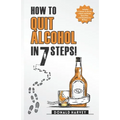 How to Quit Alcohol in 7 Steps: Discover the Secret to Quit Drinking in Only 7 Steps. Even if You Have Tried All the Other Methods Before.