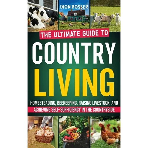 Country Living: The Ultimate Guide to Homesteading, Beekeeping, Raising Livestock, and Achieving Self-Sufficiency in the Countryside