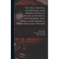 The True Travels, Adventures, and Observations, of Captain John Smith, Into Europe, Asia, Africa, and America, From Ann. Dom. 1593-1629