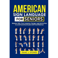 American Sign Language for Seniors: Master ASL Basics, Fun Lessons, Songs, and Activities to Communicate with Confidence