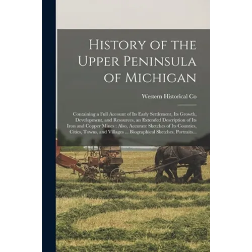 History of the Upper Peninsula of Michigan: Containing a Full Account of Its Early Settlement, Its Growth, Development, and Resources, an Extended Des