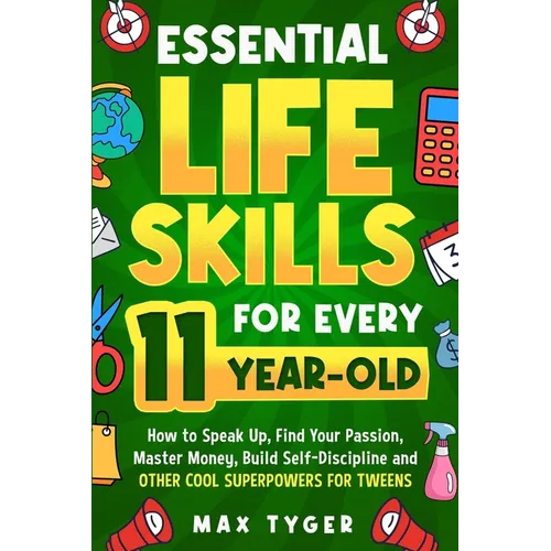 Essential Life Skills for Every 11-Year-Old: How to Speak Up, Find Your Passion, Master Money, Build Self-Discipline and Other Cool Superpowers for Tw