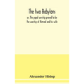 The two Babylons, or, The papal worship proved to be the worship of Nimrod and his wife: with sixty-one woodcut illustrations from Nineveh, Babylon, E