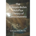 The Pribram-Bohm Holoflux Theory of Consciousness