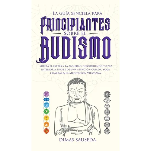 La guía sencilla para principiantes sobre el budismo: Supera el estrés y la ansiedad descubriendo tu paz interior a través de una atención guiada, Yog