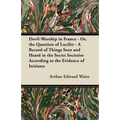 Devil-Worship in France - Or, the Question of Lucifer - A Record of Things Seen and Heard in the Secret Societies According to the Evidence of Initiat