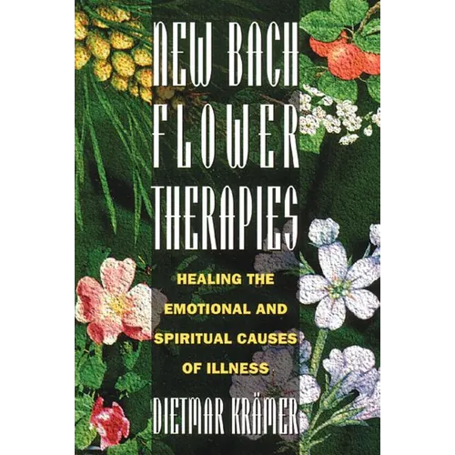 New Bach Flower Therapies: Healing the Emotional and Spiritual Causes of Illness
