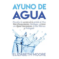 Ayuno de Agua: Descubra los secretos de la pérdida de Peso, Anti-Envejecimiento, Autofagia, y Cetosis con Ayuno Intermitente, en días Alternos y Prolo