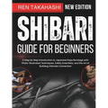 Shibari Guide For Beginners: A Step by Step Introduction to Japanese Rope Bondage with Photo-Illustrated Techniques, Safety Essentials, and the Art of