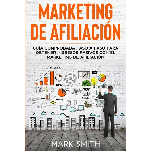 Marketing de Afiliación: Guía Comprobada Paso a Paso para Obtener Ingresos Pasivos con el Marketing de Afiliación (Affiliate Marketing Spanish Version