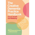 The Creative Dementia Practice Handbook: Arts for Health and Wellbeing