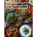 50 Middle Eastern Vegetarian Feasts Recipes for Home