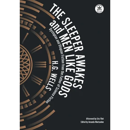 The Sleeper Awakes & Men Like Gods: Dystopian & Utopian Fiction from the Father of Science Fiction