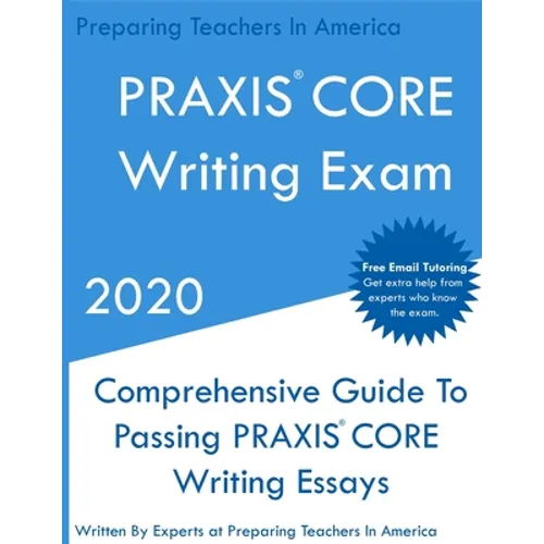 PRAXIS CORE Writing Exam: Comprehensive Guide To Helping Write Passing PRAXIS Writing CORE Essays