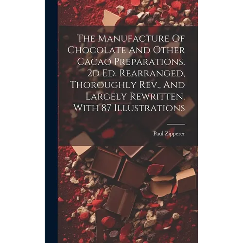 The Manufacture Of Chocolate And Other Cacao Preparations. 2d Ed. Rearranged, Thoroughly Rev., And Largely Rewritten. With 87 Illustrations