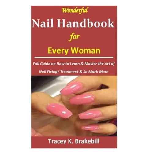 Wonderful Nail Handbook for Every Woman: : Full Guide on How to Learn & Master the Art of Nail Fixing/ Treatment & So Much More