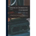 French Domestic Cookery: Combining Economy With Elegance, and Adapted to the Use of Families of Moderate Fortune