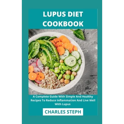 Lupus Diet Cookbook: A Complete Guide With Simple And Healthy Recipes To Reduce Inflammation And Live Well With Lupus