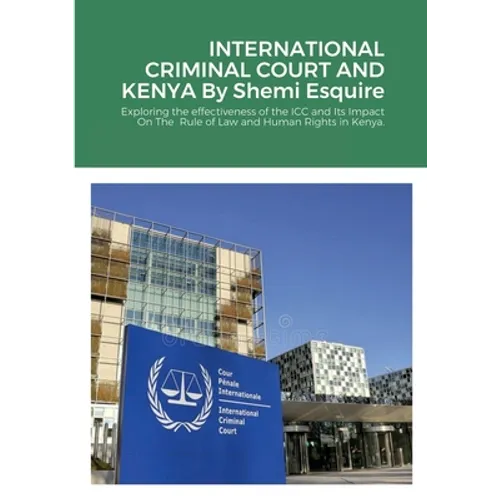 International Criminal Court and Kenya: : exploring the effectiveness of the ICC and Its Impact On The Rule of Law and Human Rights in Kenya.