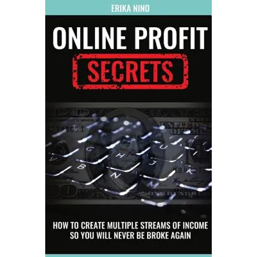 Online Profit Secrets: How To Create Multiple Streams Of Income So You Will Never Be Broke Again