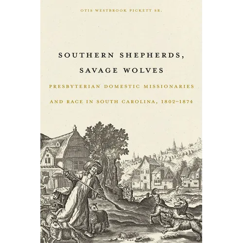 Southern Shepherds, Savage Wolves: Presbyterian Domestic Missionaries and Race in South Carolina, 1802-1874
