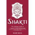 Shakti: The Ultimate Guide to Tapping into the Divine Feminine Energy, Including Mantras and Tips for Harnessing the Power of this Goddess in Yoga