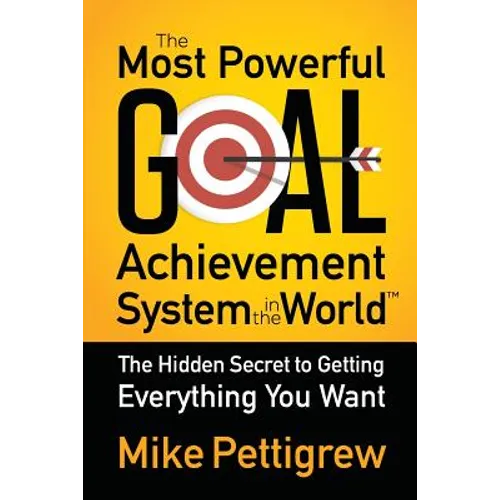 The Most Powerful Goal Achievement System in the World: The Hidden Secret to Getting Everything You Want