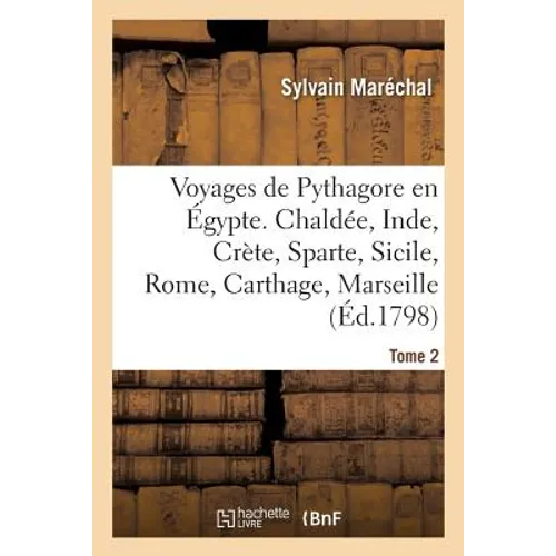 Voyages de Pythagore En Égypte. Tome 2: Chaldée, Inde, Crète, Sparte, Sicile, Rome, Carthage, Marseille, Les Gaules
