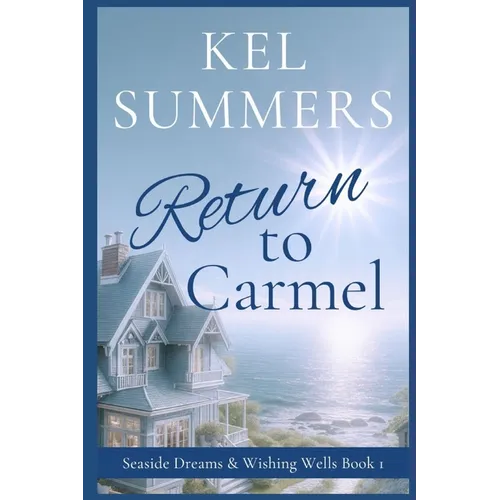Return to Carmel (Seaside Dreams & Wishing Wells Book 1): A Second Chance, Starting Over, Later-in-Life, Small Town Romance