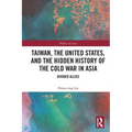 Taiwan, the United States, and the Hidden History of the Cold War in Asia: Divided Allies