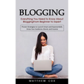 Blogging: Everything You Need to Know About Blogging From Beginner to Expert (Proven Strategies to Launch Smart and Exponentially Grow Your Audience,