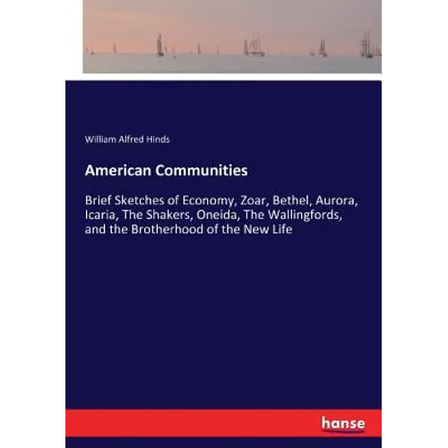 American Communities: Brief Sketches of Economy, Zoar, Bethel, Aurora, Icaria, The Shakers, Oneida, The Wallingfords, and the Brotherhood of the New L