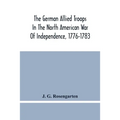 The German Allied Troops In The North American War Of Independence, 1776-1783