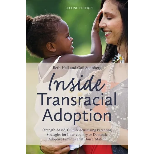 Inside Transracial Adoption: Strength-Based, Culture-Sensitizing Parenting Strategies for Inter-Country or Domestic Adoptive Families That Don't Match
