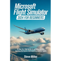 Microsoft Flight Simulator 2024 for Beginers: A Step-By-Step Guide to Getting Started, Learning the Basics, and Enjoying Realistic Flights