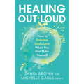 Healing Out Loud: How to Embrace God's Love When You Don't Like Yourself