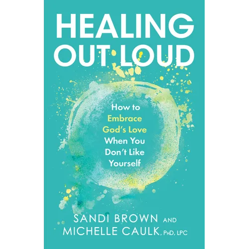 Healing Out Loud: How to Embrace God's Love When You Don't Like Yourself