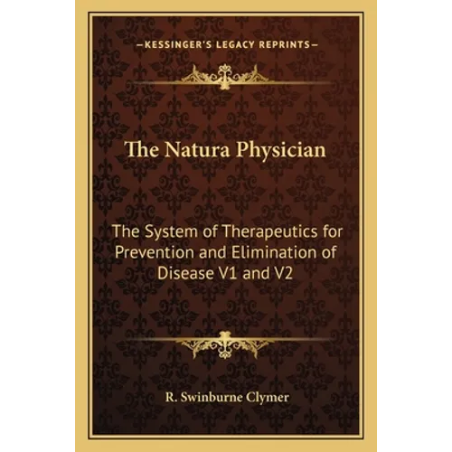 The Natura Physician: The System of Therapeutics for Prevention and Elimination of Disease V1 and V2