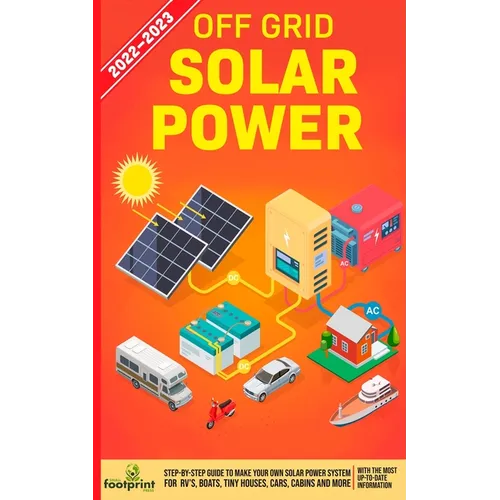 Off Grid Solar Power 2022-2023: Step-By-Step Guide to Make Your Own Solar Power System For RV's, Boats, Tiny Houses, Cars, Cabins and more, With the M