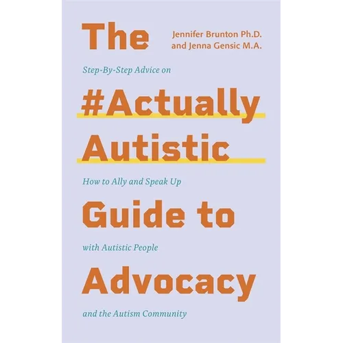 The #Actuallyautistic Guide to Advocacy: Step-By-Step Advice on How to Ally and Speak Up with Autistic People and the Autism Community